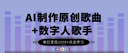 AI制作原创歌曲+数字人歌手，单日变现1k-搞钱利器