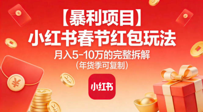 【暴利项目】小红书春节红包玩法月入5W的完整拆解(年货季可复制)-搞钱利器