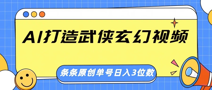 AI打造武侠玄幻视频，条条原创、画风惊艳，单号轻松日入三位数-搞钱利器