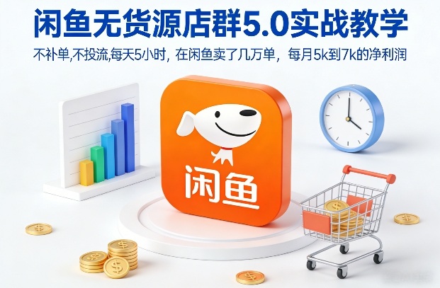 闲鱼无货源店群5.0实战教学，不补单，不投流，每天5小时，在闲鱼卖了几万单，每月5k到7k的净利润-搞钱利器