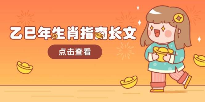 乙巳年生肖指南长文，结合大环境与生肖，字字精华，助你财福顺利 迎接好运-搞钱利器
