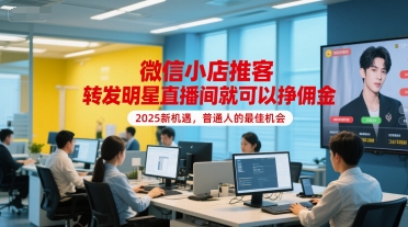 微信小店推客，转发明星直播间就可以挣佣金，2025新机遇，普通人的最佳机会-搞钱利器
