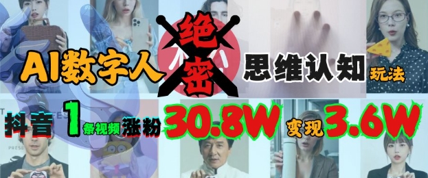AI数字人绝密思维认知玩法，抖音1条视频涨粉30.8W，变现过W-搞钱利器