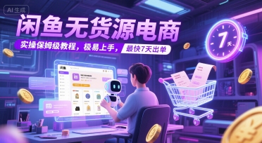 闲鱼无货源电商，实操保姆级教程，极易上手，最快7天出单-搞钱利器