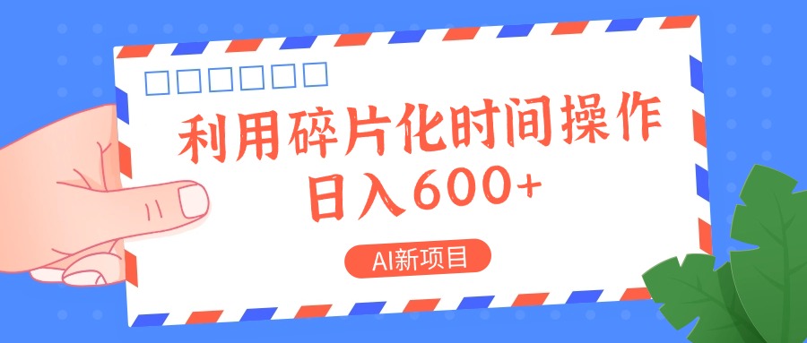 AI新项目，利用碎片化时间操作，日入一两张-搞钱利器