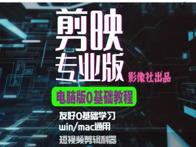 剪映电脑版进阶拔高案例实操，0基础学习，短视频剪辑利器-搞钱利器