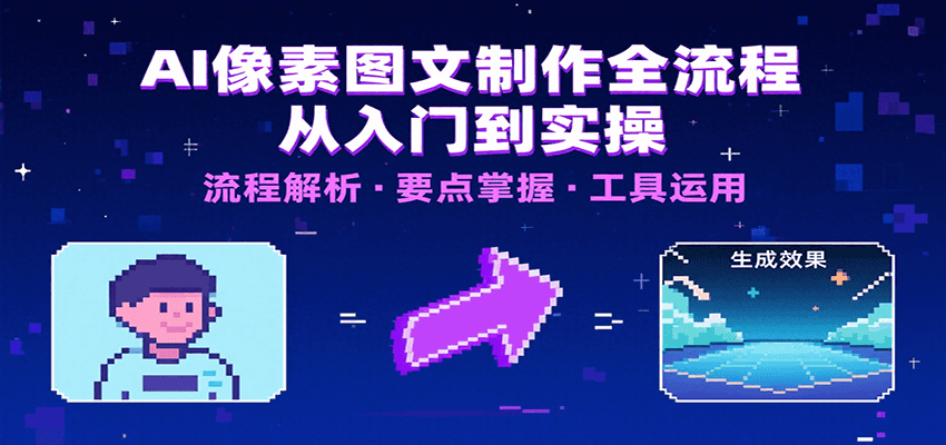 AI像素图文制作全流程：内容要点、文案选择及所用工具，助你快速入局-搞钱利器