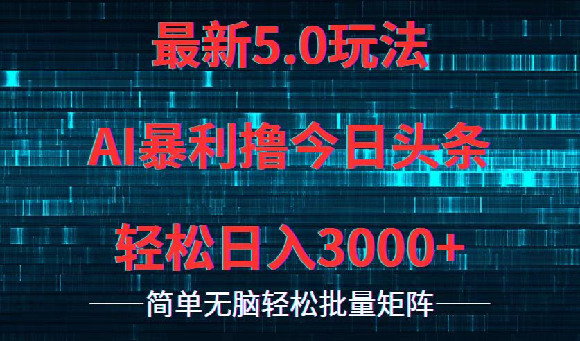 今日头条5.0最新暴利玩法，轻松日入3000+-搞钱利器