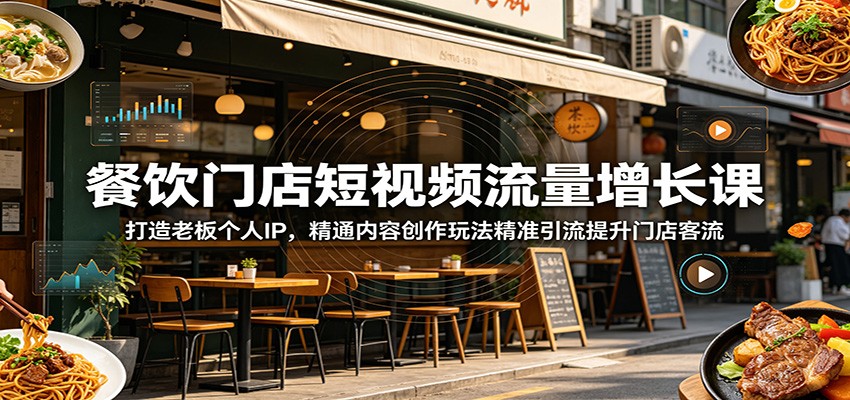 餐饮门店短视频流量增长课：打造老板个人IP，精通内容创作玩法精准引流提升门店客流-搞钱利器