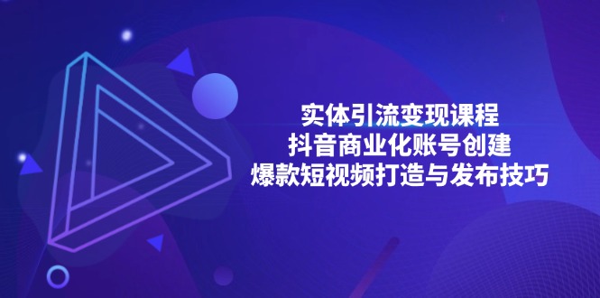 实体引流变现课程；抖音商业化账号创建；爆款短视频打造与发布技巧-搞钱利器