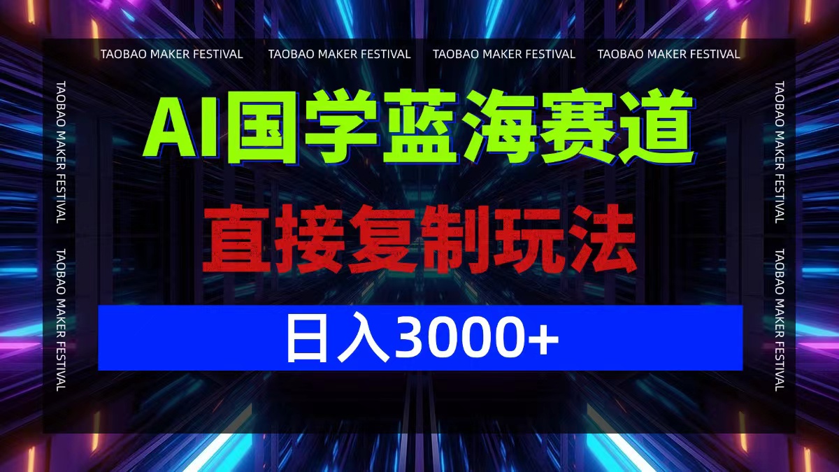 AI国学蓝海赛道，直接复制玩法，轻松日入3000+-搞钱利器
