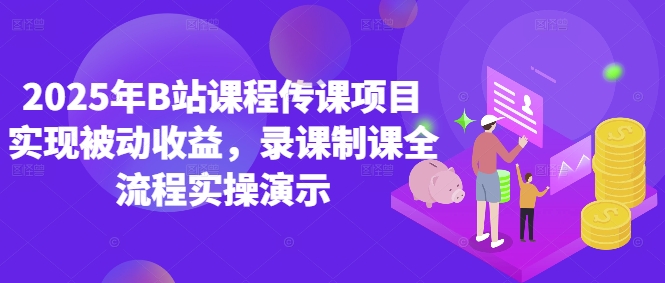 2025年B站课程传课项目实现被动收益，录课制课全流程实操演示-搞钱利器