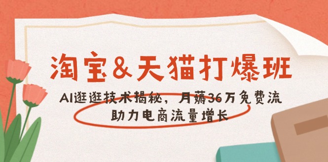 淘宝&天猫 打爆班，AI逛逛技术揭秘，月薅36万免费流，助力流量增长-搞钱利器