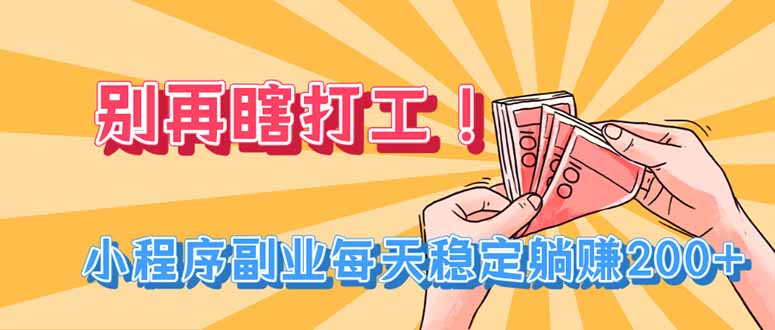 别再瞎打工！小程序副业每天稳定躺赚200+-搞钱利器