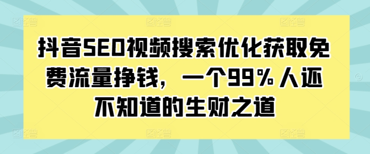 抖音SEO视频搜索优化获取免费流量挣钱，一个99%人还不知道的生财之道-搞钱利器