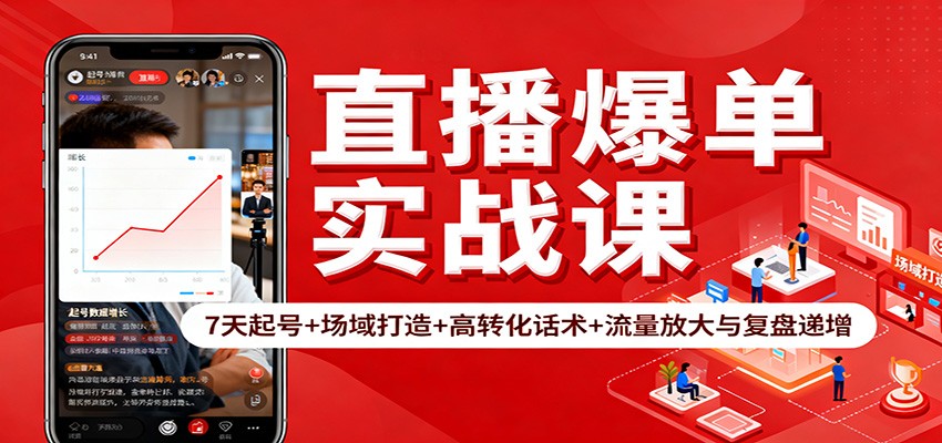 直播爆单实战课：7天起号+场域打造+高转化话术+流量放大与复盘递增-搞钱利器