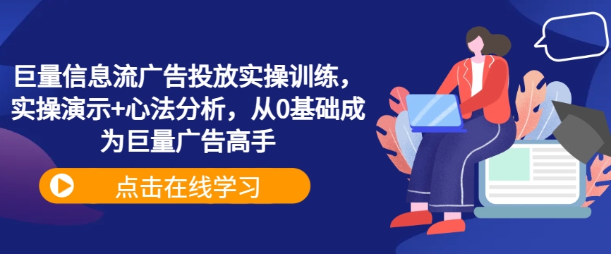 巨量信息流广告投放实操训练，实操演示+心法分析，从0基础成为巨量广告高手-搞钱利器