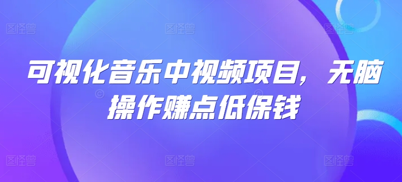 可视化音乐中视频项目，无脑操作赚点低保钱-搞钱利器