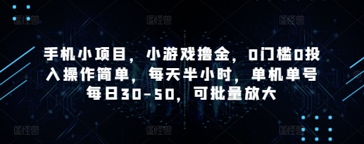 手机小项目，小游戏撸金，0门槛0投入操作简单，每天半小时，单机单号每日30-50，可批量放大-搞钱利器