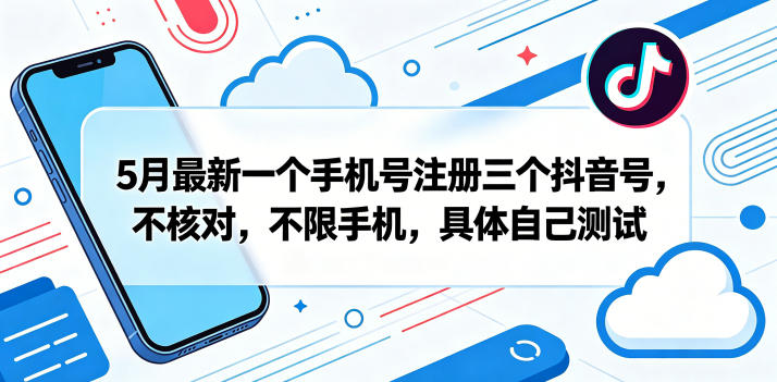 5月最新一个手机号注册三个抖音号，不核对，不限手机，具体自己测试-搞钱利器