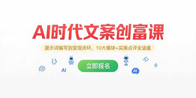 AI时代文案创富课，提示词编写到变现闭环，10大模块+实操点评全涵盖-搞钱利器
