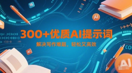 300+优质AI提示词，解决写作难题，轻松又高效-搞钱利器