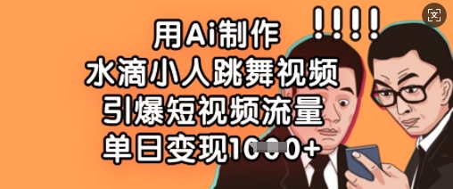 用Ai制作水滴小人跳舞视频，引爆短视频流量，单日变现数张-搞钱利器