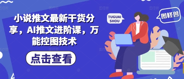 小说推文最新干货分享，AI推文进阶课，万能控图技术-搞钱利器