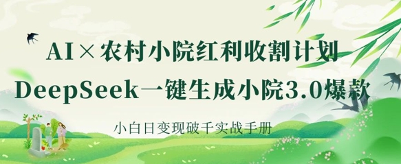 AI+农村小院红利收割：DeepSeek一键生成小院3.0爆款，小白日变现破千实战手册-搞钱利器