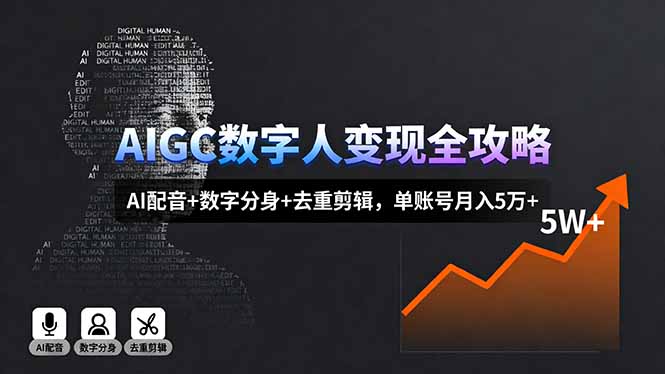 AIGC数字人变现全攻略，AI配音+数字分身+去重剪辑，单账号月入5万+-搞钱利器