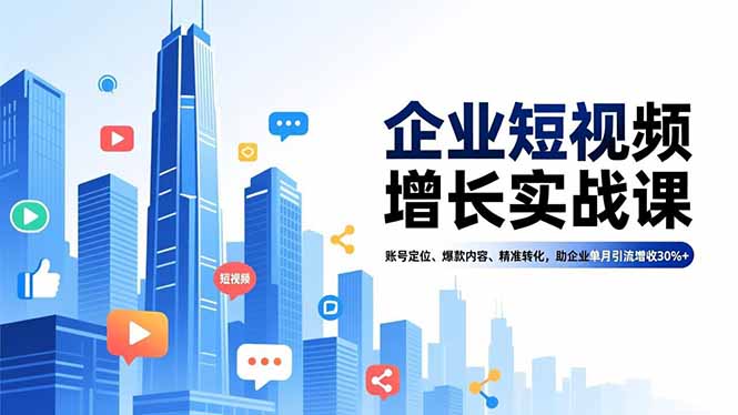企业短视频增长实战课，账号定位、爆款内容、精准转化，助企业单月引流增收30%+-搞钱利器