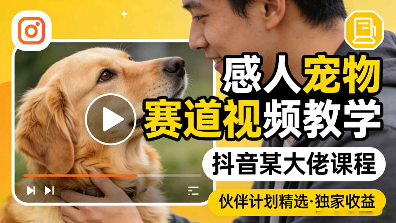 感人宠物赛道视频教学，抖音某大佬课程，可做伙伴计划精选独家收益-搞钱利器