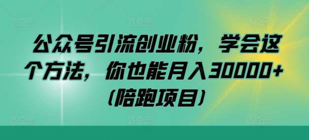 公众号引流创业粉，学会这个方法，你也能月入30000+ (陪跑项目)-搞钱利器