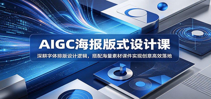 AIGC海报版式设计课：深耕字体排版设计逻辑，搭配海量素材课件实现创意高效落地-搞钱利器