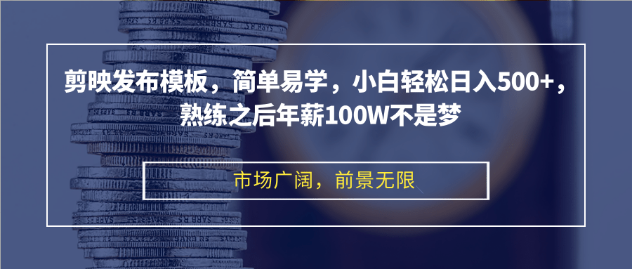 剪映发布模板，简单易学，小白轻松日入500+，熟练之后年薪100W不是梦-搞钱利器