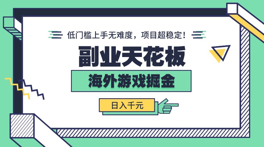 副业天花板！海外游戏掘金：日入千元，低门槛上手无难度，项目超稳定！-搞钱利器