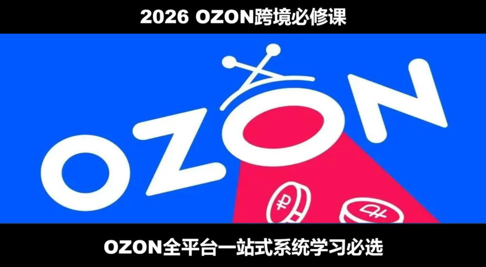 2026最新OZON全流程运营实操跨境电商平台教程，OZON全流程一站式系统学习必修课，从开店到跟卖到精铺-搞钱利器