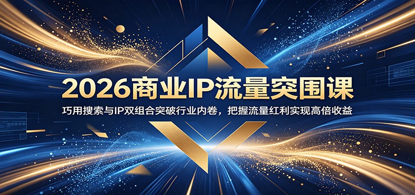 2026商业IP流量突围课：巧用搜索与IP双组合突破行业内卷，把握流量红利实现高倍收益-搞钱利器