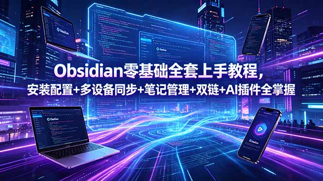 Obsidian零基础全套上手教程,安装配置+多设备同步+笔记管理+双链+AI插件全掌握-搞钱利器