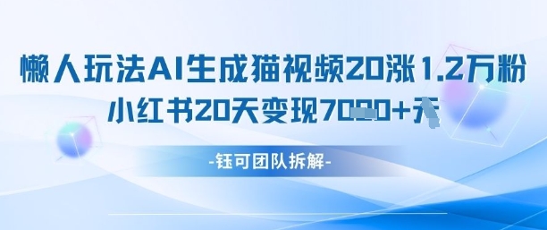 懒人玩法AI生成猫咪图片视频，20涨1.2W万粉，小红书商单20天变现7k-搞钱利器