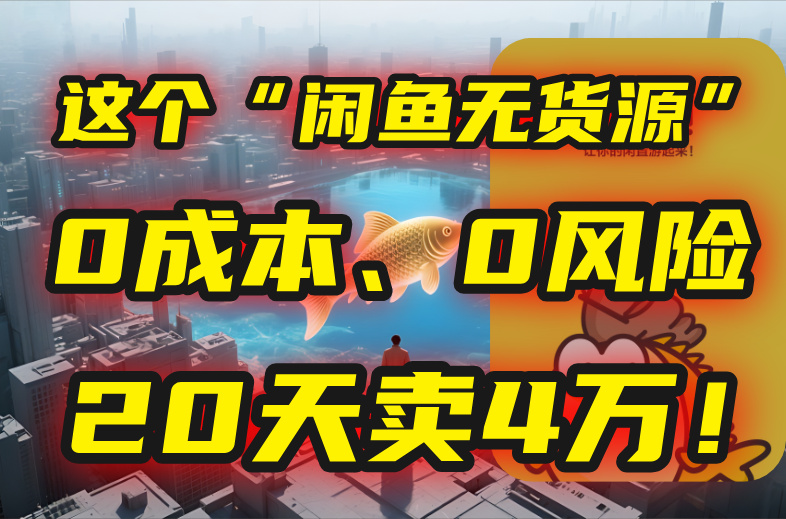 别再瞎忙了！这个“闲鱼无货源”玩法，0成本、0风险，我20天卖4万！-搞钱利器