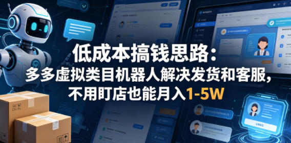 低成本搞钱思路：多多虚拟类目机器人解决发货和客服，不用盯店也能月入1-5W【揭秘】-搞钱利器