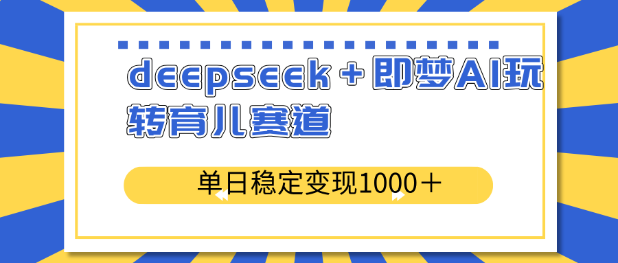 deepseek＋即梦AI玩转育儿赛道，单日稳定变现1000＋育儿赛道-搞钱利器
