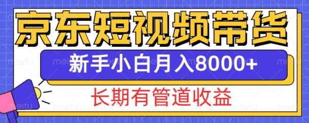 京东短视频带货新玩法，长期管道收益，新手也能月入8000+-搞钱利器