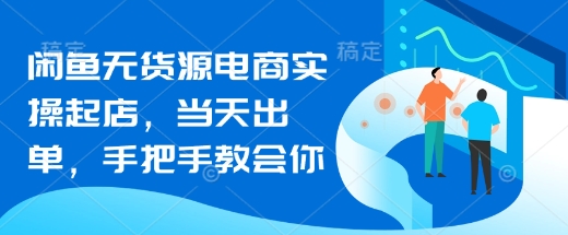 闲鱼无货源电商实操起店，当天出单，手把手教会你-搞钱利器