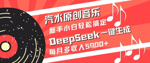 汽水原创音乐DeepSeek一键生成新手小白轻松搞定每月多收入5k+【揭秘】-搞钱利器