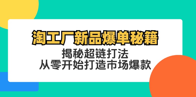 淘工厂新品爆单秘籍：揭秘超链打法，从零开始打造市场爆款-搞钱利器