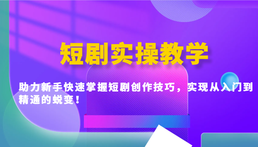 短剧实操教学，助力新手快速掌握短剧创作技巧，实现从入门到精通的蜕变！-搞钱利器