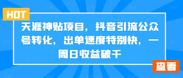 天涯神贴项目，抖音引流公众号转化，出单速度特别快，一周日收益破千-搞钱利器