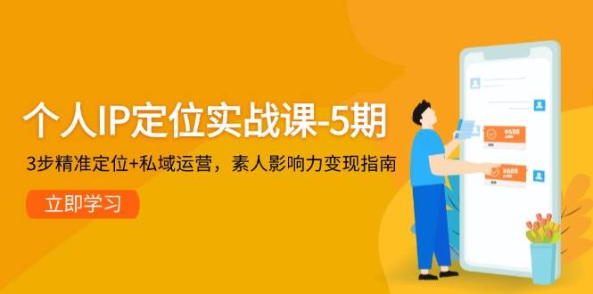 个人IP定位实战课-5期，3步精准定位+私域运营，素人影响力变现指南-搞钱利器